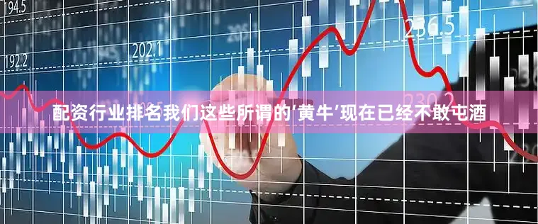 配资行业排名我们这些所谓的‘黄牛’现在已经不敢屯酒
