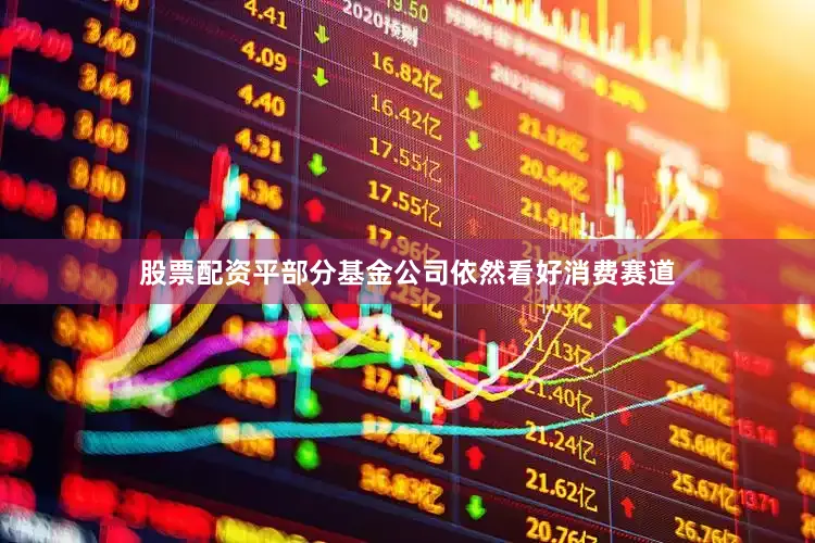 股票配资平部分基金公司依然看好消费赛道