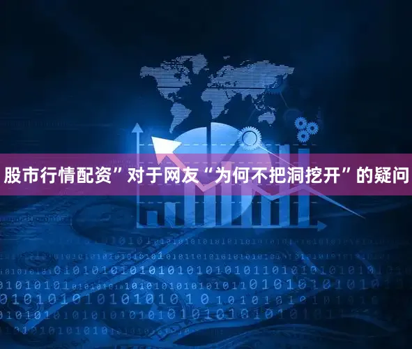 股市行情配资”对于网友“为何不把洞挖开”的疑问