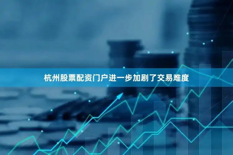 杭州股票配资门户进一步加剧了交易难度