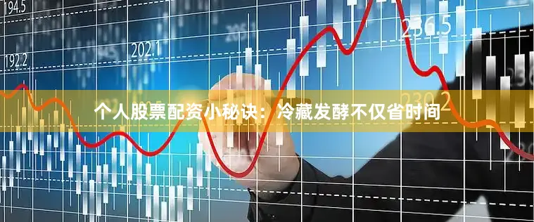 个人股票配资小秘诀：冷藏发酵不仅省时间