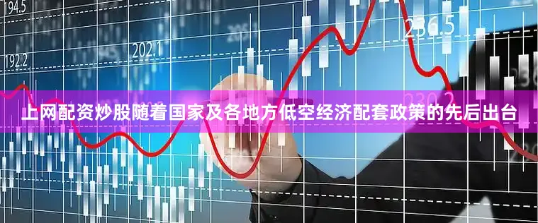 上网配资炒股随着国家及各地方低空经济配套政策的先后出台