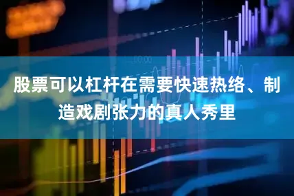 股票可以杠杆在需要快速热络、制造戏剧张力的真人秀里