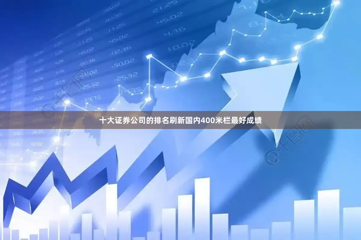十大证券公司的排名刷新国内400米栏最好成绩