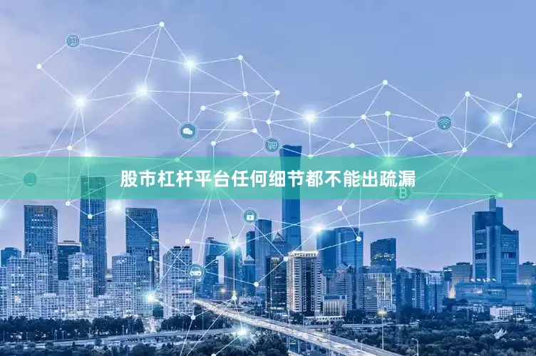 股市杠杆平台任何细节都不能出疏漏